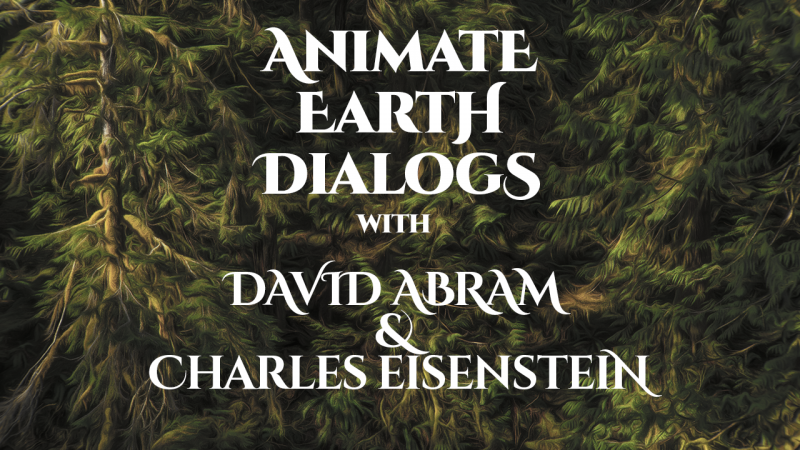 Animate Earth Dialogs – David Abram and Charles Eisenstein